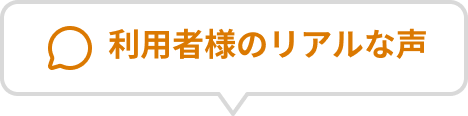 利用者様のリアルな声